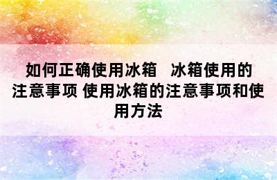 如何正确使用冰箱   冰箱使用的注意事项 使用冰箱的注意事项和使用方法